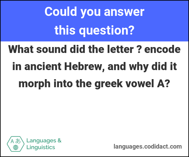What sound did the letter ? encode in ancient Hebrew, and why did it morph into the greek vowel Α?