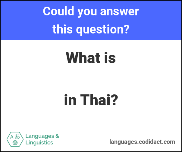 Could you answer this question? What is (awkward blank space) in Thai?